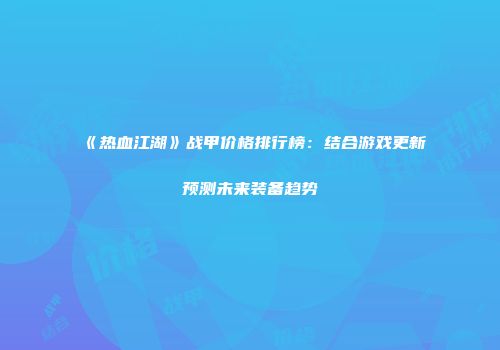 《热血江湖》战甲价格排行榜：结合游戏更新预测未来装备趋势