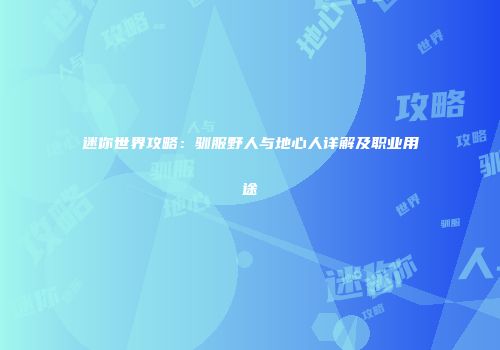 迷你世界攻略：驯服野人与地心人详解及职业用途