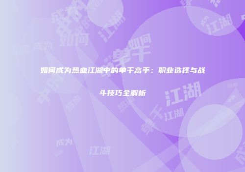 如何成为热血江湖中的单干高手：职业选择与战斗技巧全解析