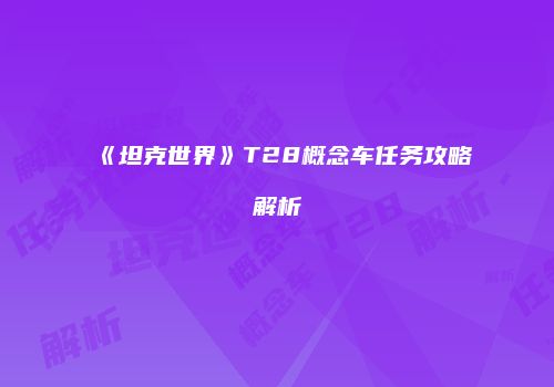 《坦克世界》T28概念车任务攻略解析