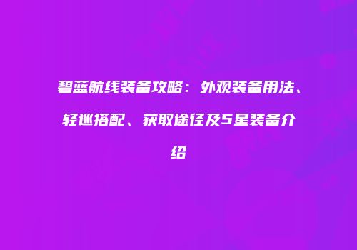碧蓝航线装备攻略：外观装备用法、轻巡搭配、获取途径及5星装备介绍