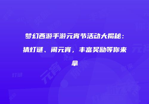 梦幻西游手游元宵节活动大揭秘：猜灯谜、闹元宵，丰富奖励等你来拿