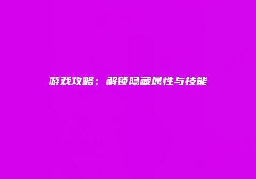 游戏攻略：解锁隐藏属性与技能