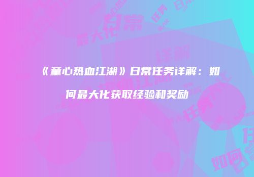 《童心热血江湖》日常任务详解：如何最大化获取经验和奖励