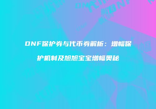 DNF保护券与代币券解析：增幅保护机制及旭旭宝宝增幅奥秘