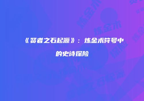 《贤者之石起源》：炼金术符号中的史诗探险