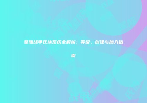 星际战甲氏族系统全解析：等级、创建与加入指南