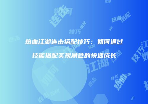 热血江湖连击搭配技巧：如何通过技能搭配实现角色的快速成长