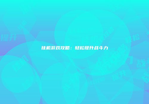 挂机游戏攻略：轻松提升战斗力