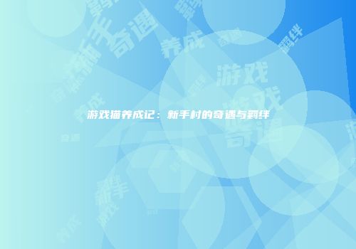 游戏猫养成记：新手村的奇遇与羁绊