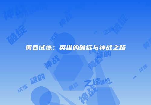 黄昏试炼：英雄的破绽与神战之路
