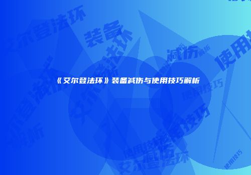 《艾尔登法环》装备减伤与使用技巧解析
