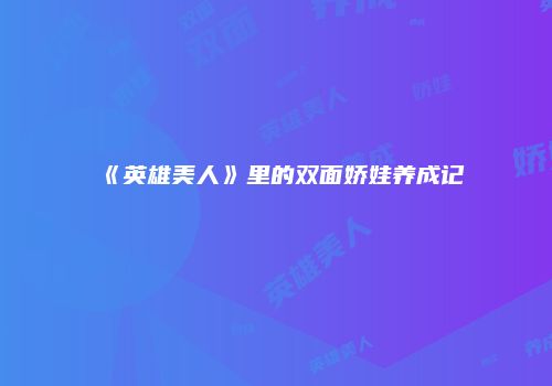 《英雄美人》里的双面娇娃养成记
