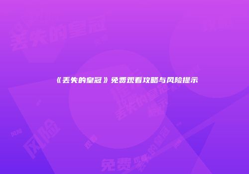 《丢失的皇冠》免费观看攻略与风险提示