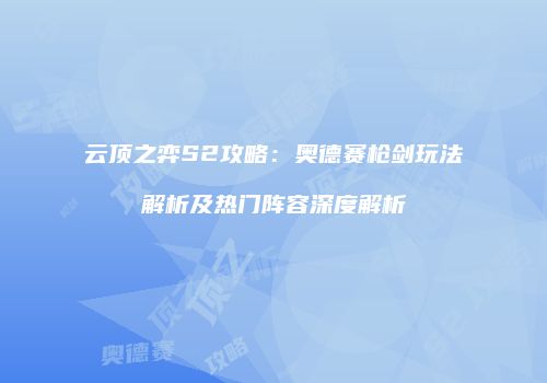 云顶之弈S2攻略：奥德赛枪剑玩法解析及热门阵容深度解析