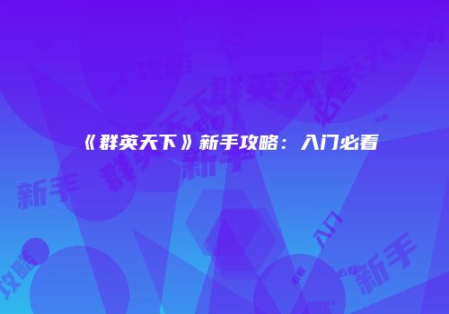 《群英天下》新手攻略：入门必看