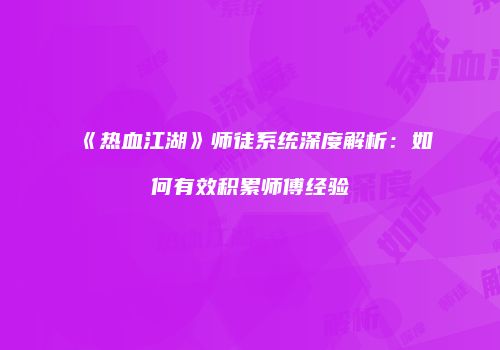 《热血江湖》师徒系统深度解析：如何有效积累师傅经验