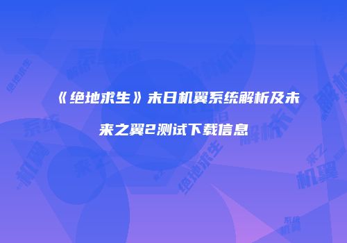 《绝地求生》末日机翼系统解析及未来之翼2测试下载信息