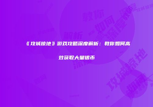 《攻城掠地》游戏攻略深度解析：教你如何高效获取大量银币
