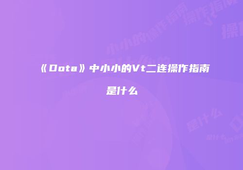 《Dota》中小小的Vt二连操作指南是什么