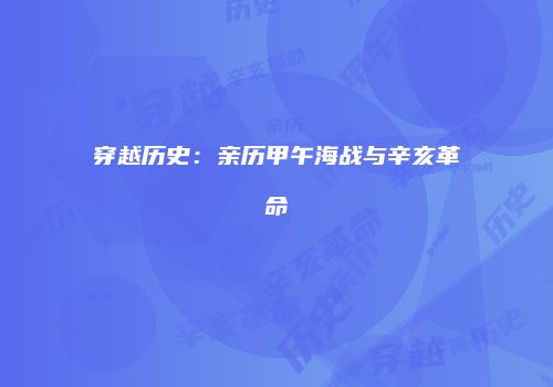穿越历史：亲历甲午海战与辛亥革命