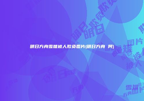 明日方舟雪雉被人欺负图片(明日方舟 阿)