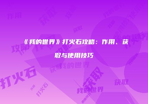 《我的世界》打火石攻略：作用、获取与使用技巧