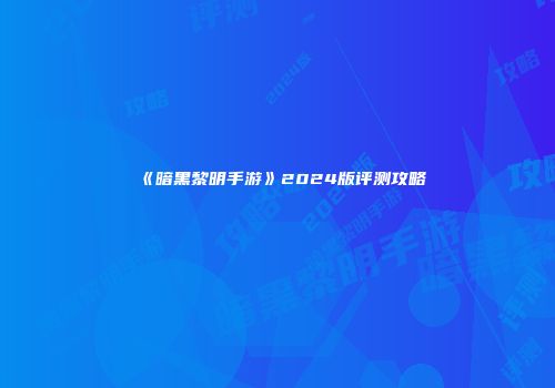 《暗黑黎明手游》2024版评测攻略