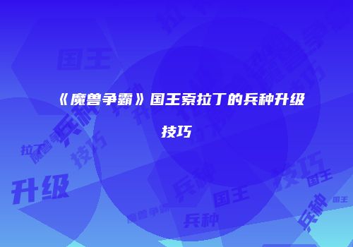 《魔兽争霸》国王索拉丁的兵种升级技巧