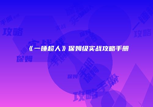 《一锤超人》保姆级实战攻略手册