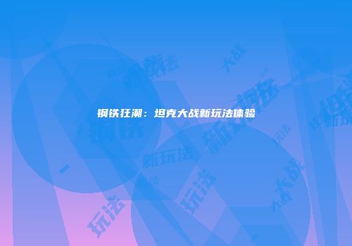 钢铁狂潮：坦克大战新玩法体验