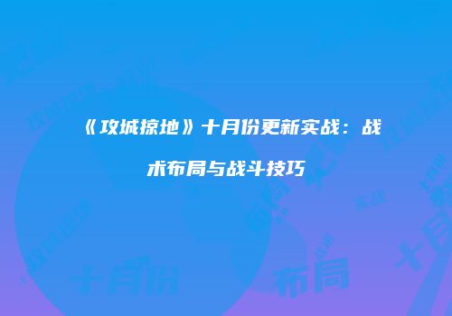 《攻城掠地》十月份更新实战：战术布局与战斗技巧