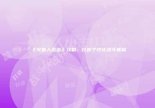 《火柴人出击》攻略：打造个性化战斗体验