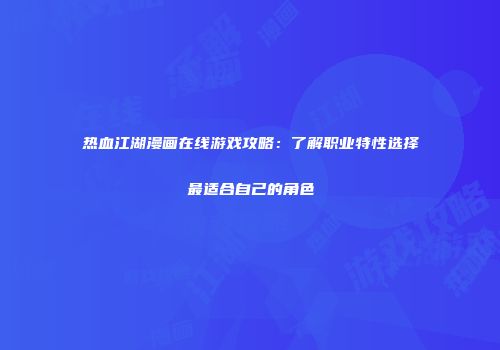 热血江湖漫画在线游戏攻略：了解职业特性选择最适合自己的角色