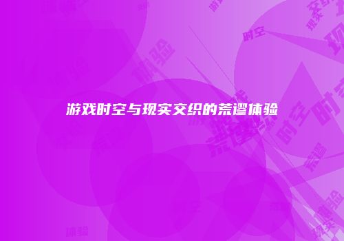 游戏时空与现实交织的荒谬体验