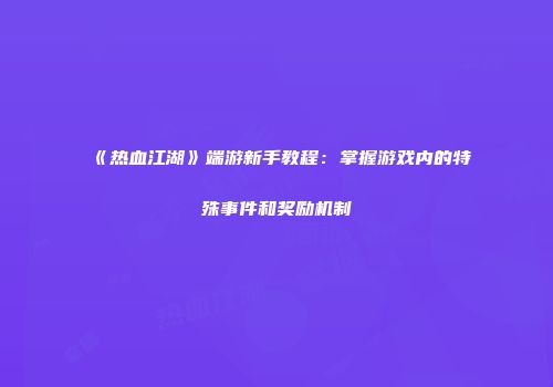 《热血江湖》端游新手教程：掌握游戏内的特殊事件和奖励机制