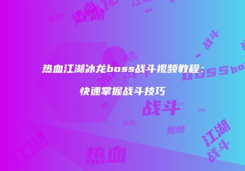热血江湖冰龙boss战斗视频教程：快速掌握战斗技巧