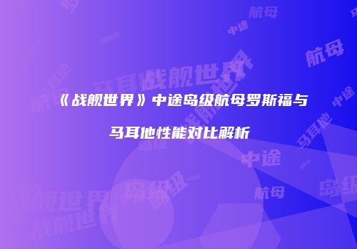 《战舰世界》中途岛级航母罗斯福与马耳他性能对比解析