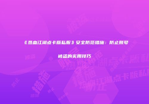 《热血江湖点卡版私服》安全防范措施：防止账号被盗的实用技巧