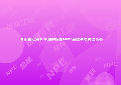 《热血江湖》中遇到难题NPC总是不现身怎么办