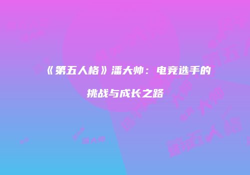 《第五人格》潘大帅：电竞选手的挑战与成长之路