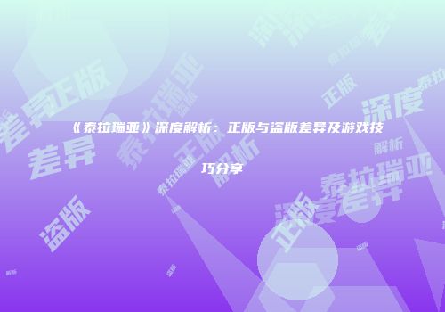 《泰拉瑞亚》深度解析：正版与盗版差异及游戏技巧分享
