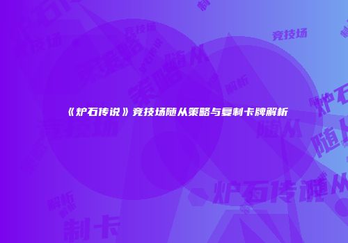 《炉石传说》竞技场随从策略与复制卡牌解析