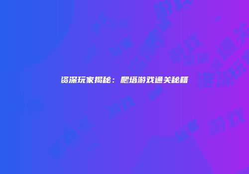 资深玩家揭秘：爬塔游戏通关秘籍