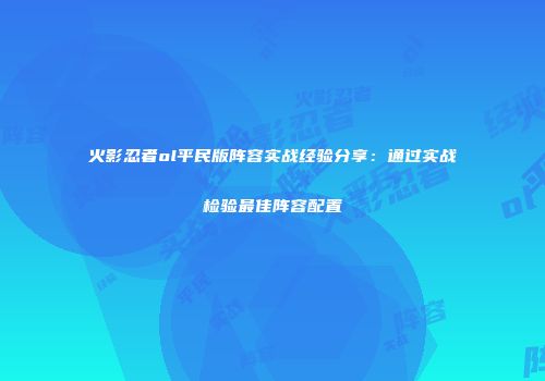火影忍者ol平民版阵容实战经验分享：通过实战检验最佳阵容配置