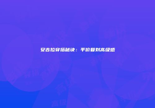 安吉拉穿搭秘诀：平价复刻高级感