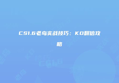 CS1.6老鸟实战技巧：KD翻倍攻略
