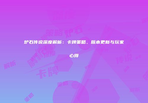 炉石传说深度解析：卡牌策略、版本更新与玩家心得