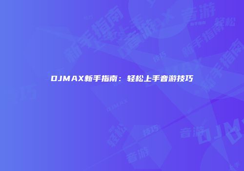 DJMAX新手指南：轻松上手音游技巧