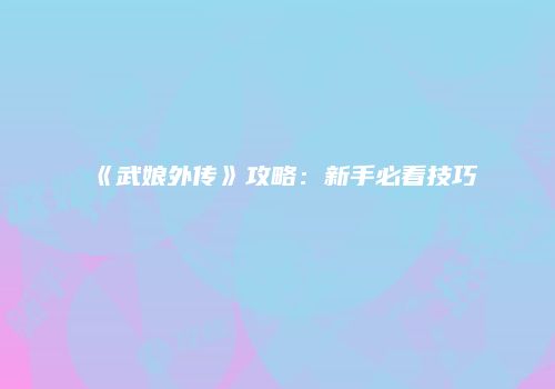 《武娘外传》攻略：新手必看技巧